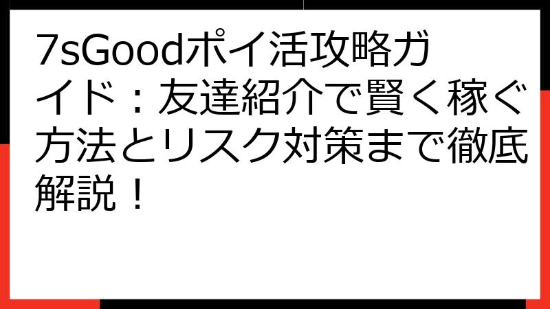 7sGoodポイ活攻略ガイド：友達紹介で賢く稼ぐ方法とリスク対策まで徹底解説！