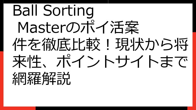 Ball Sorting Masterのポイ活案件を徹底比較！現状から将来性、ポイントサイトまで網羅解説