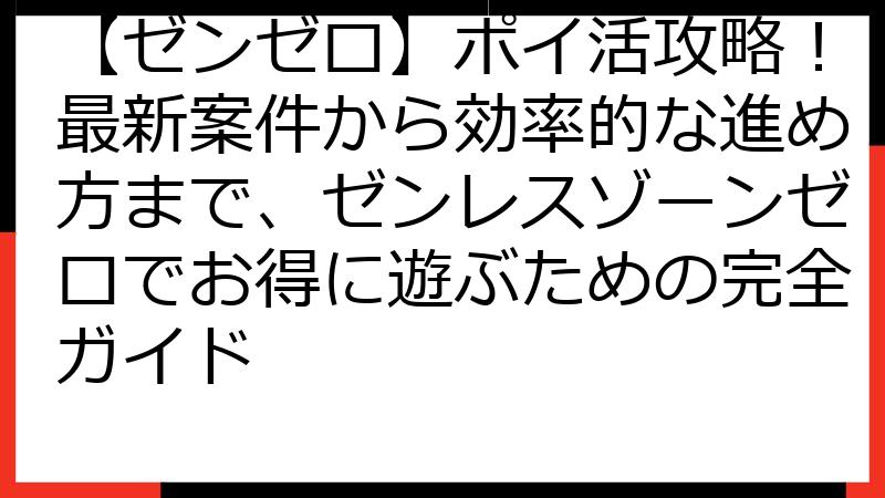 【ゼンゼロ】ポイ活攻略！最新案件から効率的な進め方まで、ゼンレスゾーンゼロでお得に遊ぶための完全ガイド