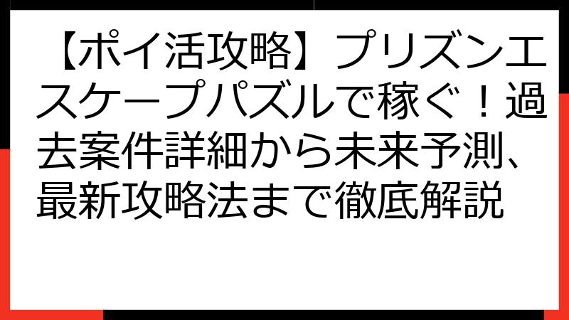 【ポイ活攻略】プリズンエスケープパズルで稼ぐ！過去案件詳細から未来予測、最新攻略法まで徹底解説
