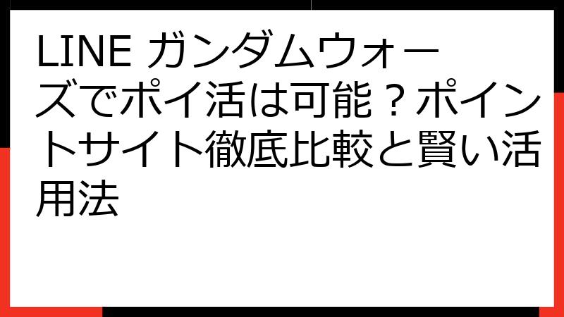 LINE ガンダムウォーズでポイ活は可能？ポイントサイト徹底比較と賢い活用法