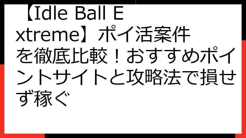 【Idle Ball Extreme】ポイ活案件を徹底比較！おすすめポイントサイトと攻略法で損せず稼ぐ