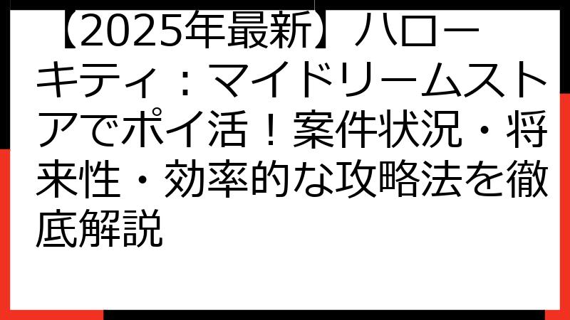 【2025年最新】ハローキティ：マイドリームストアでポイ活！案件状況・将来性・効率的な攻略法を徹底解説