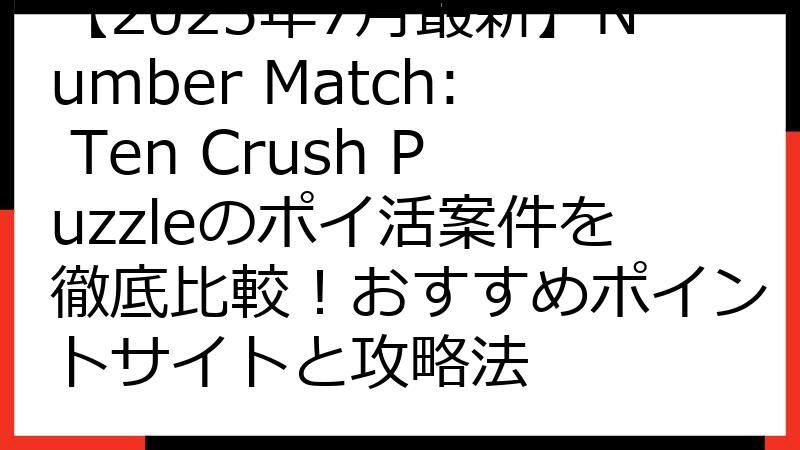 【2025年7月最新】Number Match: Ten Crush Puzzleのポイ活案件を徹底比較！おすすめポイントサイトと攻略法