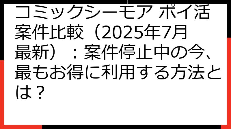 コミックシーモア ポイ活案件比較（2025年7月最新）：案件停止中の今、最もお得に利用する方法とは？