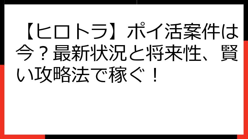 【ヒロトラ】ポイ活案件は今？最新状況と将来性、賢い攻略法で稼ぐ！