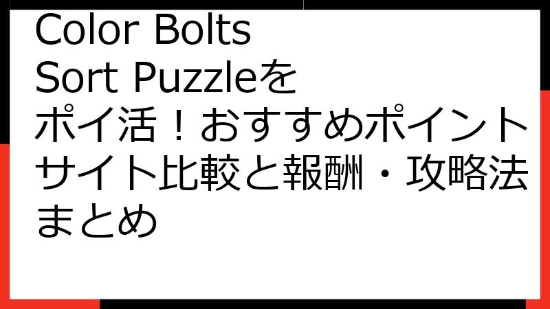 Color Bolts Sort Puzzleをポイ活！おすすめポイントサイト比較と報酬・攻略法まとめ