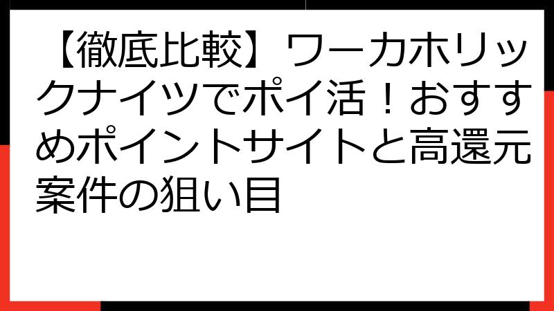【徹底比較】ワーカホリックナイツでポイ活！おすすめポイントサイトと高還元案件の狙い目