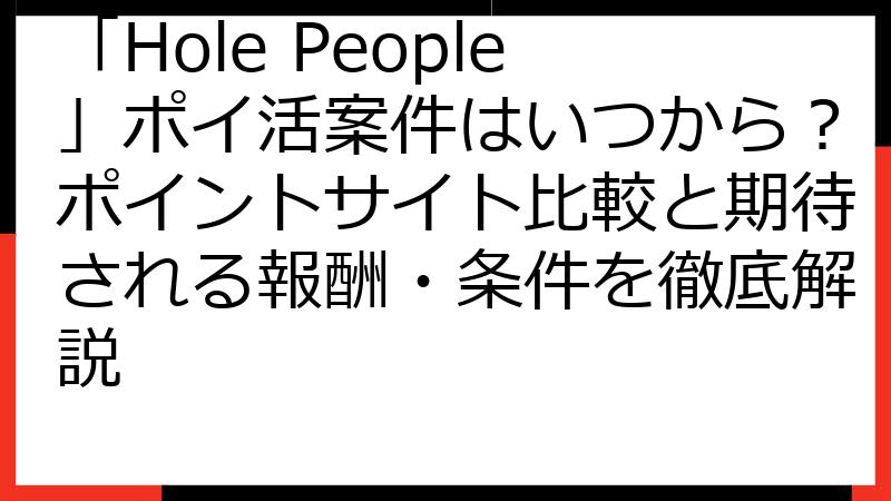 「Hole People」ポイ活案件はいつから？ポイントサイト比較と期待される報酬・条件を徹底解説