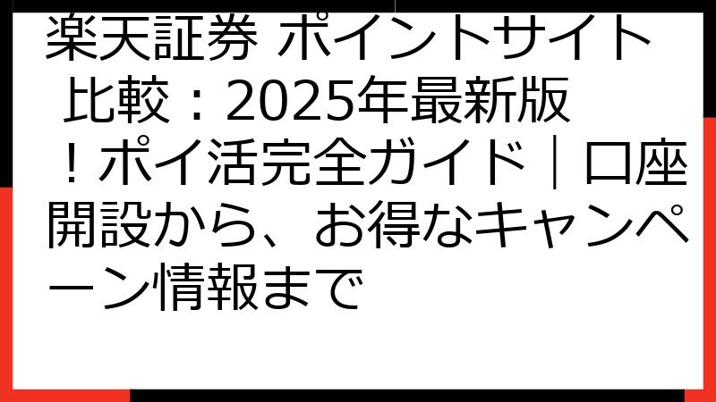 楽天証券 ポイントサイト 比較：2025年最新版！ポイ活完全ガイド｜口座開設から、お得なキャンペーン情報まで