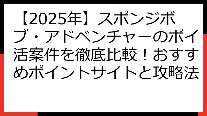 【2025年】スポンジボブ・アドベンチャーのポイ活案件を徹底比較！おすすめポイントサイトと攻略法