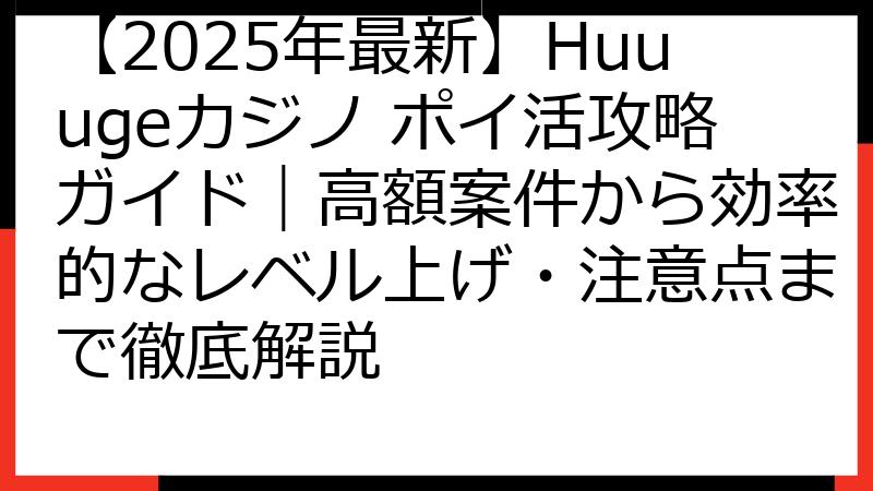【2025年最新】Huuugeカジノ ポイ活攻略ガイド｜高額案件から効率的なレベル上げ・注意点まで徹底解説