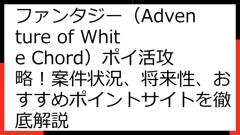 【2025年7月版】純白ファンタジー（Adventure of White Chord）ポイ活攻略！案件状況、将来性、おすすめポイントサイトを徹底解説
