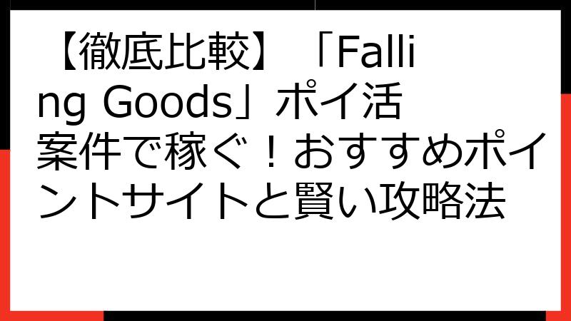 【徹底比較】「Falling Goods」ポイ活案件で稼ぐ！おすすめポイントサイトと賢い攻略法