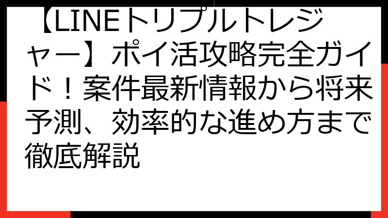 【LINEトリプルトレジャー】ポイ活攻略完全ガイド！案件最新情報から将来予測、効率的な進め方まで徹底解説