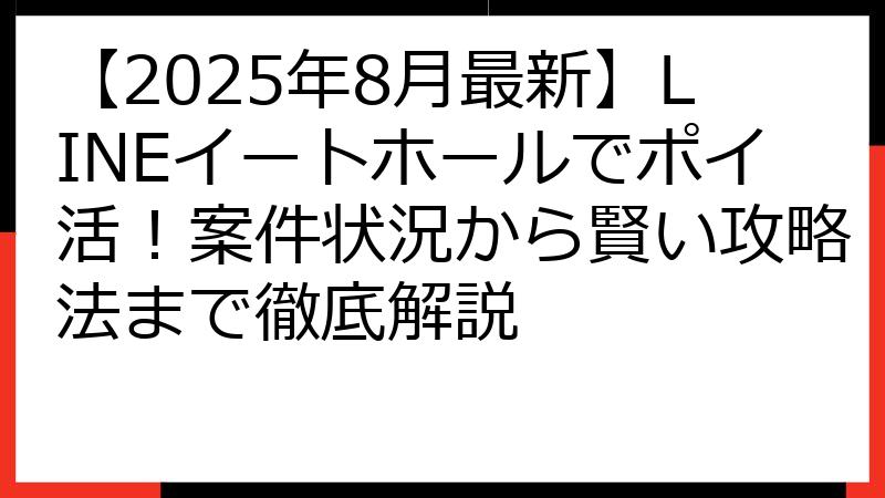 【2025年8月最新】LINEイートホールでポイ活！案件状況から賢い攻略法まで徹底解説