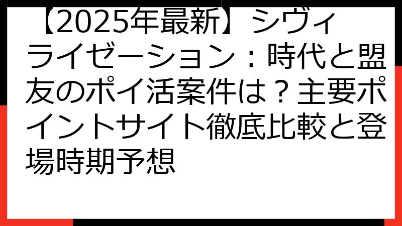 【2025年最新】シヴィライゼーション：時代と盟友のポイ活案件は？主要ポイントサイト徹底比較と登場時期予想