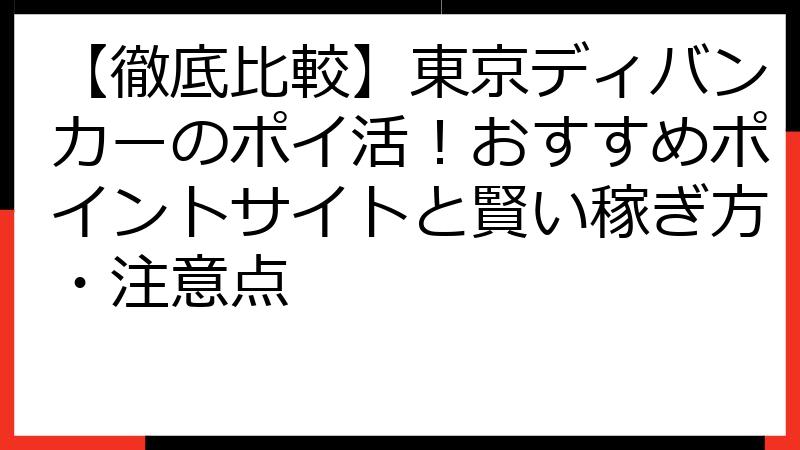 【徹底比較】東京ディバンカーのポイ活！おすすめポイントサイトと賢い稼ぎ方・注意点