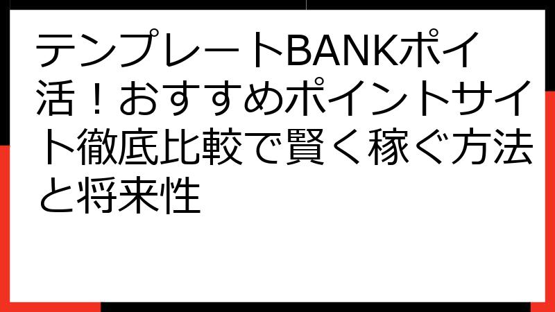 テンプレートBANKポイ活！おすすめポイントサイト徹底比較で賢く稼ぐ方法と将来性