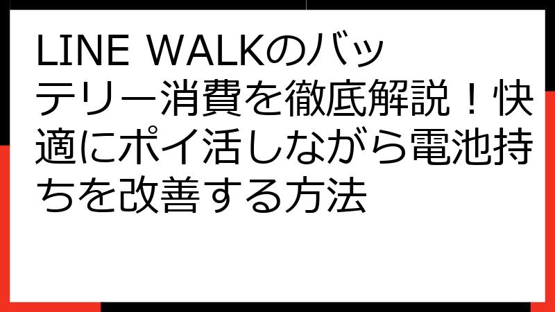 LINE WALKのバッテリー消費を徹底解説！快適にポイ活しながら電池持ちを改善する方法