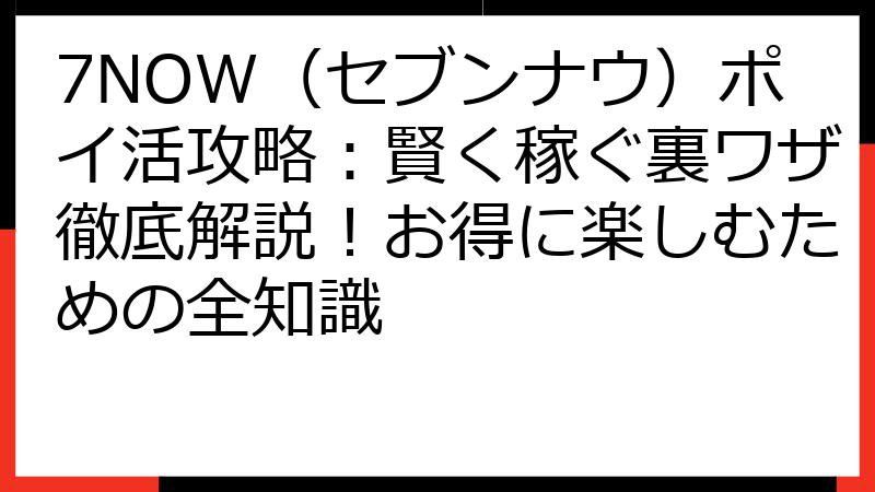 7NOW（セブンナウ）ポイ活攻略：賢く稼ぐ裏ワザ徹底解説！お得に楽しむための全知識