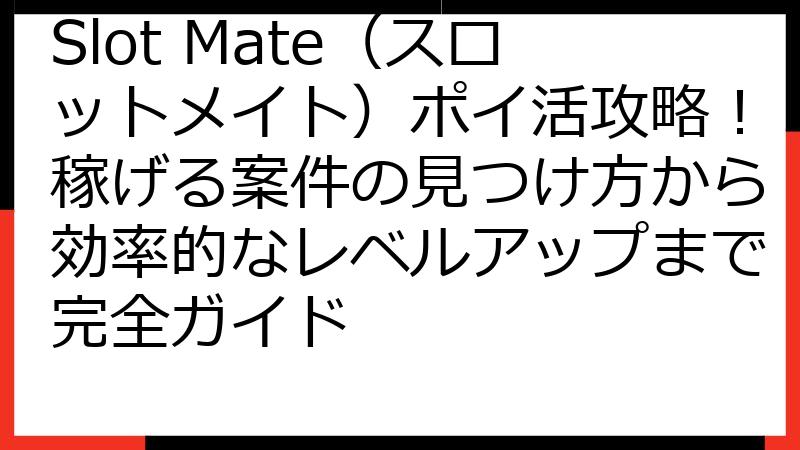 Slot Mate（スロットメイト）ポイ活攻略！稼げる案件の見つけ方から効率的なレベルアップまで完全ガイド