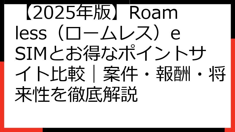 【2025年版】Roamless（ロームレス）eSIMとお得なポイントサイト比較｜案件・報酬・将来性を徹底解説