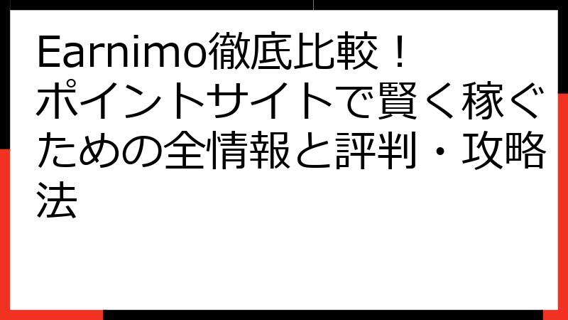 Earnimo徹底比較！ポイントサイトで賢く稼ぐための全情報と評判・攻略法