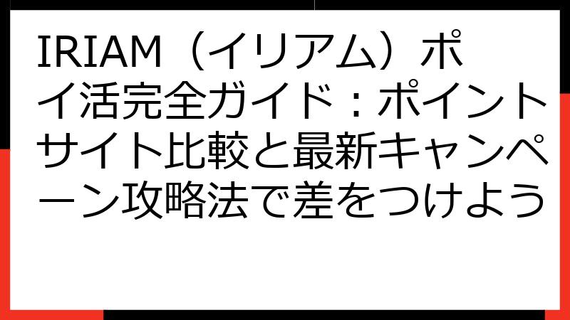 IRIAM（イリアム）ポイ活完全ガイド：ポイントサイト比較と最新キャンペーン攻略法で差をつけよう
