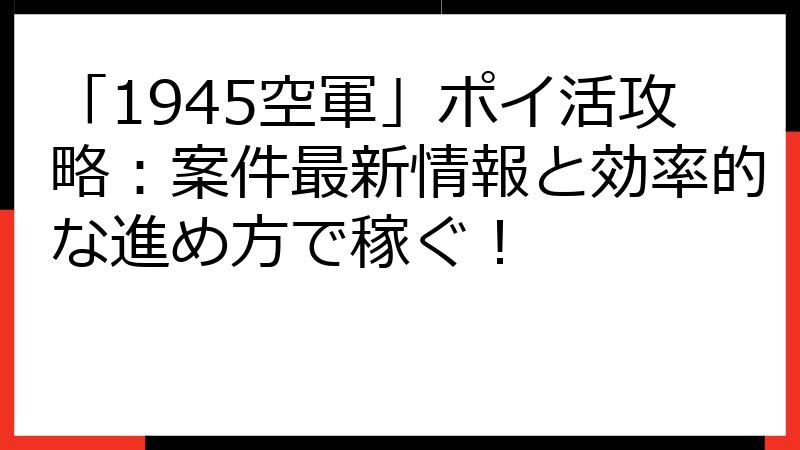 「1945空軍」ポイ活攻略：案件最新情報と効率的な進め方で稼ぐ！