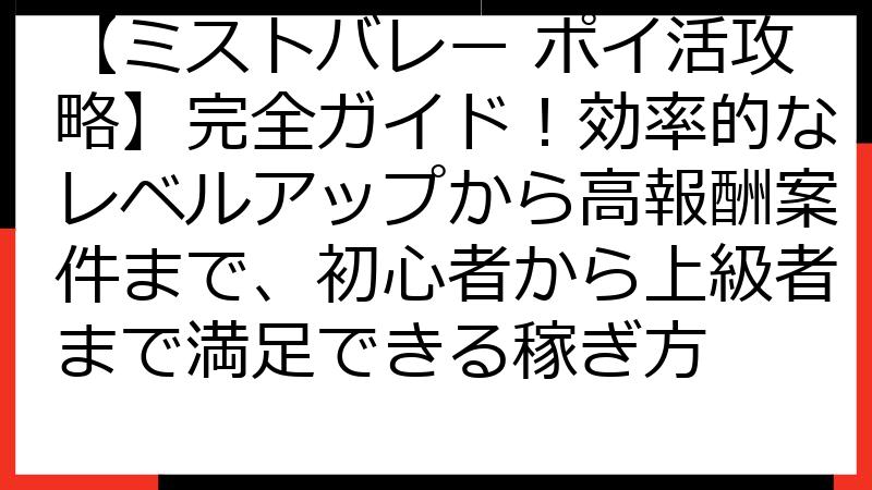 【ミストバレー ポイ活攻略】完全ガイド！効率的なレベルアップから高報酬案件まで、初心者から上級者まで満足できる稼ぎ方