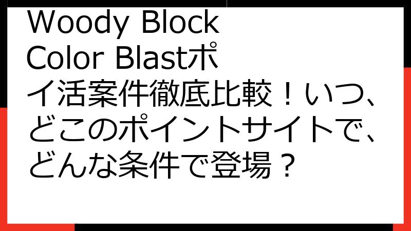 Woody Block Color Blastポイ活案件徹底比較！いつ、どこのポイントサイトで、どんな条件で登場？