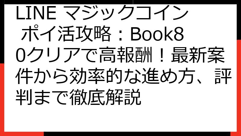 LINE マジックコイン ポイ活攻略：Book80クリアで高報酬！最新案件から効率的な進め方、評判まで徹底解説