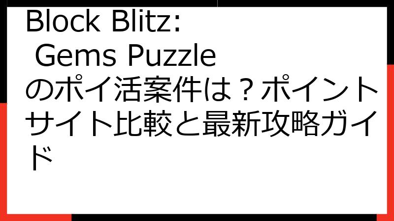 Block Blitz: Gems Puzzleのポイ活案件は？ポイントサイト比較と最新攻略ガイド