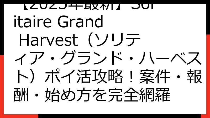 【2025年最新】Solitaire Grand Harvest（ソリティア・グランド・ハーベスト）ポイ活攻略！案件・報酬・始め方を完全網羅