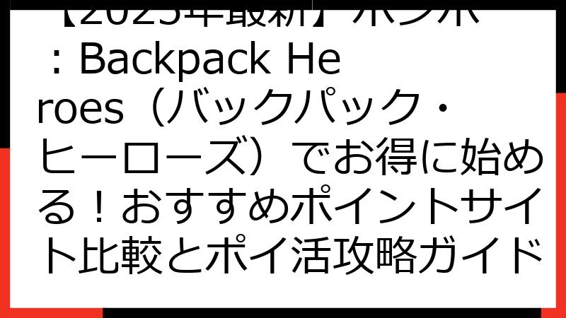 【2025年最新】ポンポ：Backpack Heroes（バックパック・ヒーローズ）でお得に始める！おすすめポイントサイト比較とポイ活攻略ガイド