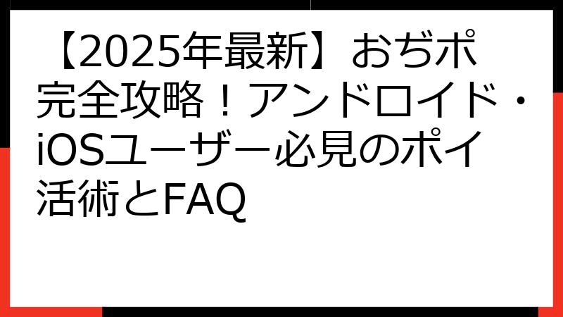 【2025年最新】おぢポ完全攻略！アンドロイド・iOSユーザー必見のポイ活術とFAQ