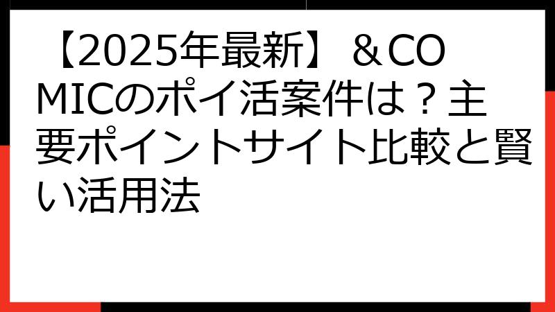【2025年最新】＆COMICのポイ活案件は？主要ポイントサイト比較と賢い活用法