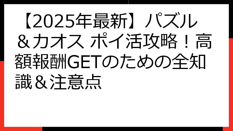 【2025年最新】パズル＆カオス ポイ活攻略！高額報酬GETのための全知識＆注意点