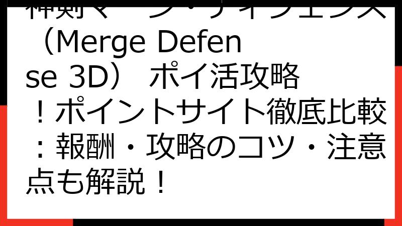 神剣マージ・ディフェンス（Merge Defense 3D） ポイ活攻略！ポイントサイト徹底比較：報酬・攻略のコツ・注意点も解説！
