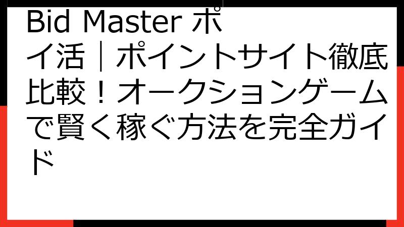 Bid Master ポイ活｜ポイントサイト徹底比較！オークションゲームで賢く稼ぐ方法を完全ガイド