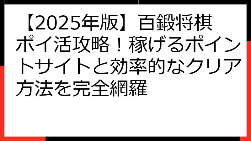 【2025年版】百鍛将棋ポイ活攻略！稼げるポイントサイトと効率的なクリア方法を完全網羅