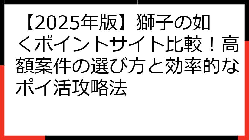 【2025年版】獅子の如くポイントサイト比較！高額案件の選び方と効率的なポイ活攻略法