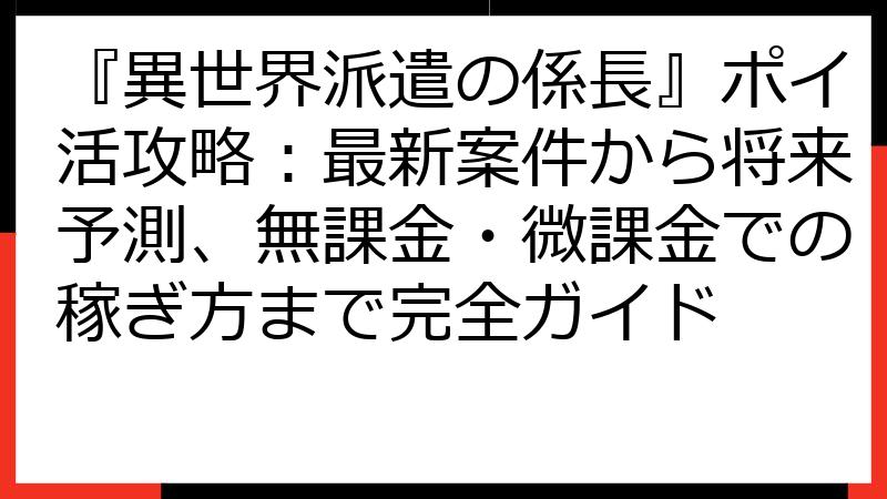 『異世界派遣の係長』ポイ活攻略：最新案件から将来予測、無課金・微課金での稼ぎ方まで完全ガイド