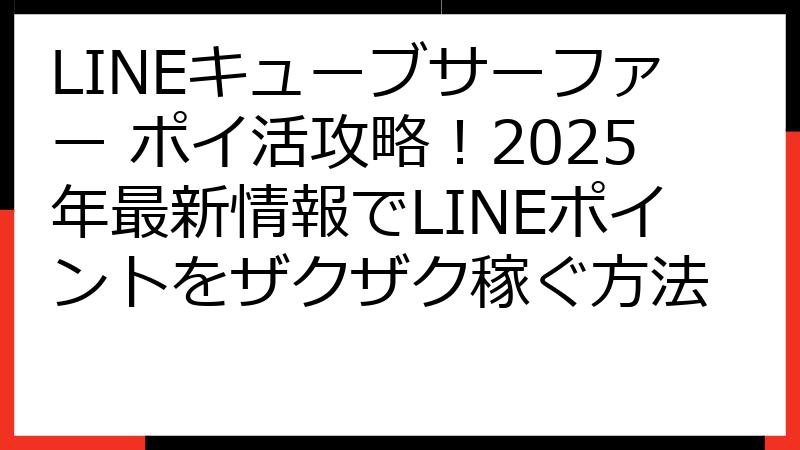 LINEキューブサーファー ポイ活攻略！2025年最新情報でLINEポイントをザクザク稼ぐ方法