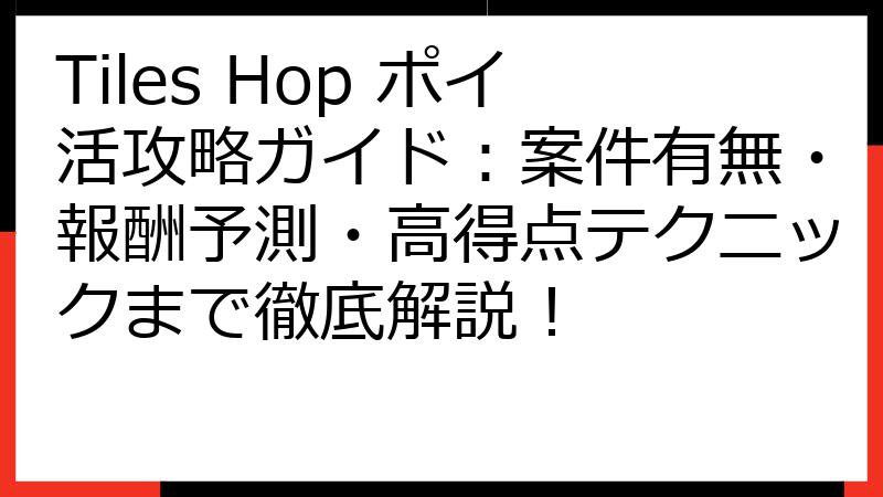 Tiles Hop ポイ活攻略ガイド：案件有無・報酬予測・高得点テクニックまで徹底解説！