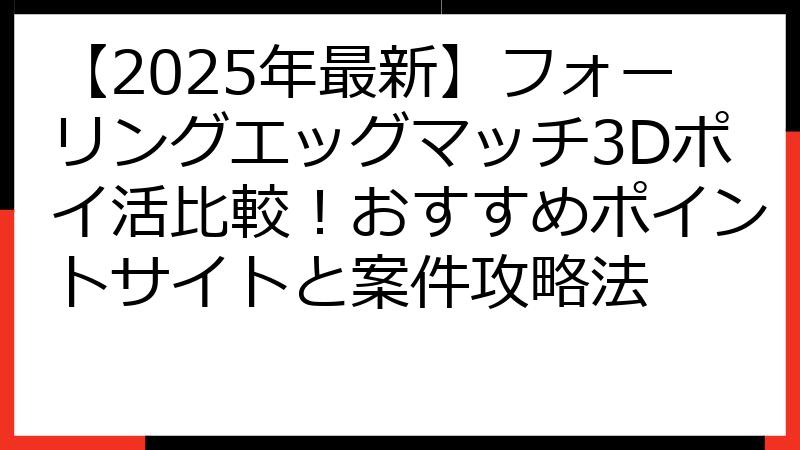 【2025年最新】フォーリングエッグマッチ3Dポイ活比較！おすすめポイントサイトと案件攻略法