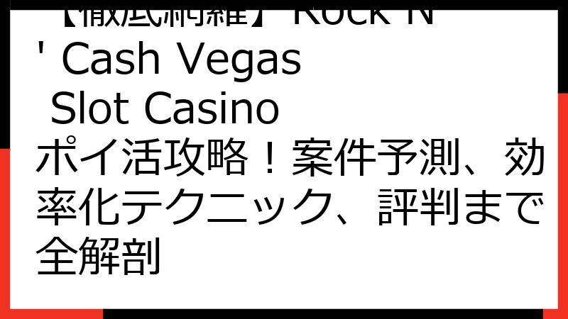 【徹底網羅】Rock N' Cash Vegas Slot Casinoポイ活攻略！案件予測、効率化テクニック、評判まで全解剖