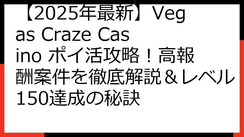 【2025年最新】Vegas Craze Casino ポイ活攻略！高報酬案件を徹底解説＆レベル150達成の秘訣