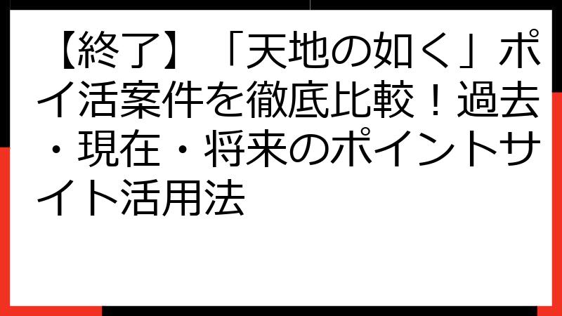 【終了】「天地の如く」ポイ活案件を徹底比較！過去・現在・将来のポイントサイト活用法